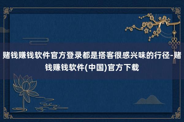 赌钱赚钱软件官方登录都是搭客很感兴味的行径-赌钱赚钱软件(中国)官方下载