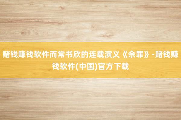 赌钱赚钱软件而常书欣的连载演义《余罪》-赌钱赚钱软件(中国)官方下载