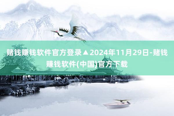 赌钱赚钱软件官方登录▲2024年11月29日-赌钱赚钱软件(中国)官方下载