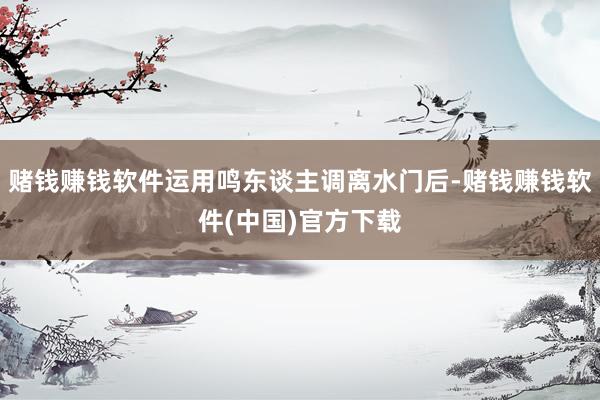 赌钱赚钱软件运用鸣东谈主调离水门后-赌钱赚钱软件(中国)官方下载