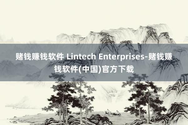 赌钱赚钱软件 Lintech Enterprises-赌钱赚钱软件(中国)官方下载