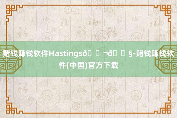 赌钱赚钱软件Hastings🇬🇧-赌钱赚钱软件(中国)官方下载