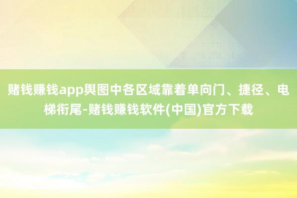 赌钱赚钱app舆图中各区域靠着单向门、捷径、电梯衔尾-赌钱赚钱软件(中国)官方下载