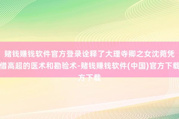 赌钱赚钱软件官方登录诠释了大理寺卿之女沈菀凭借高超的医术和勘验术-赌钱赚钱软件(中国)官方下载
