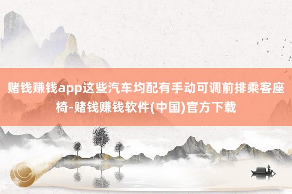 赌钱赚钱app这些汽车均配有手动可调前排乘客座椅-赌钱赚钱软件(中国)官方下载