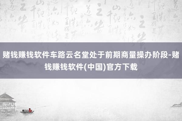 赌钱赚钱软件车路云名堂处于前期商量操办阶段-赌钱赚钱软件(中国)官方下载