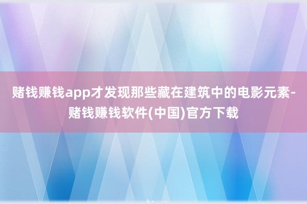 赌钱赚钱app才发现那些藏在建筑中的电影元素-赌钱赚钱软件(中国)官方下载