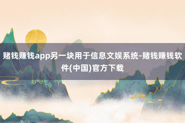 赌钱赚钱app另一块用于信息文娱系统-赌钱赚钱软件(中国)官方下载