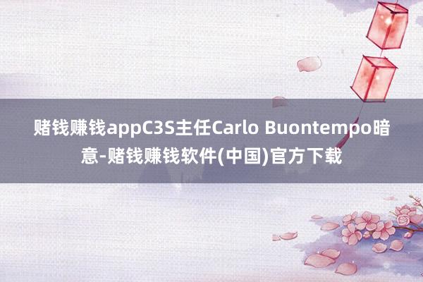 赌钱赚钱appC3S主任Carlo Buontempo暗意-赌钱赚钱软件(中国)官方下载