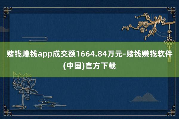 赌钱赚钱app成交额1664.84万元-赌钱赚钱软件(中国)官方下载