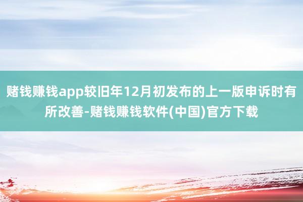 赌钱赚钱app较旧年12月初发布的上一版申诉时有所改善-赌钱赚钱软件(中国)官方下载