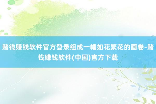 赌钱赚钱软件官方登录组成一幅如花繁花的画卷-赌钱赚钱软件(中国)官方下载