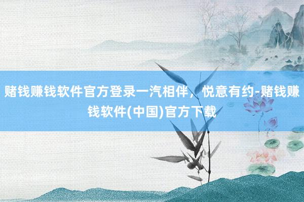 赌钱赚钱软件官方登录一汽相伴，悦意有约-赌钱赚钱软件(中国)官方下载