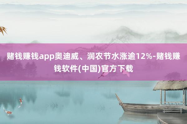 赌钱赚钱app奥迪威、润农节水涨逾12%-赌钱赚钱软件(中国)官方下载