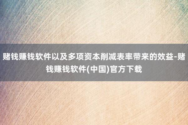 赌钱赚钱软件以及多项资本削减表率带来的效益-赌钱赚钱软件(中国)官方下载