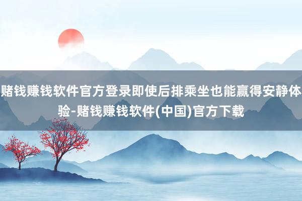 赌钱赚钱软件官方登录即使后排乘坐也能赢得安静体验-赌钱赚钱软件(中国)官方下载