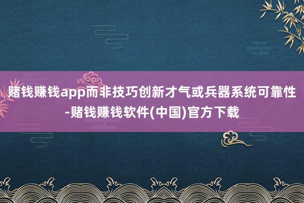 赌钱赚钱app而非技巧创新才气或兵器系统可靠性-赌钱赚钱软件(中国)官方下载