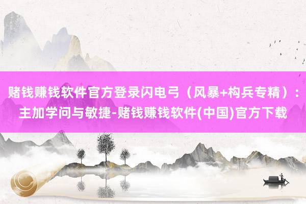 赌钱赚钱软件官方登录闪电弓（风暴+构兵专精）：主加学问与敏捷-赌钱赚钱软件(中国)官方下载