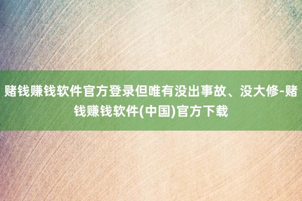 赌钱赚钱软件官方登录但唯有没出事故、没大修-赌钱赚钱软件(中国)官方下载