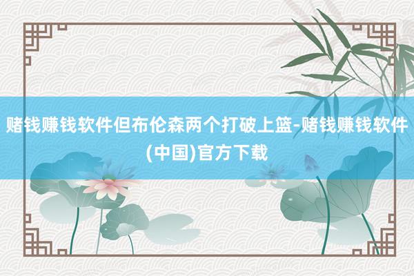 赌钱赚钱软件但布伦森两个打破上篮-赌钱赚钱软件(中国)官方下载