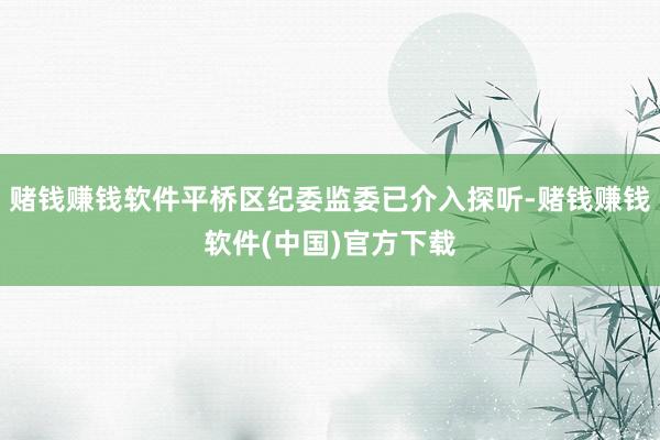 赌钱赚钱软件平桥区纪委监委已介入探听-赌钱赚钱软件(中国)官方下载