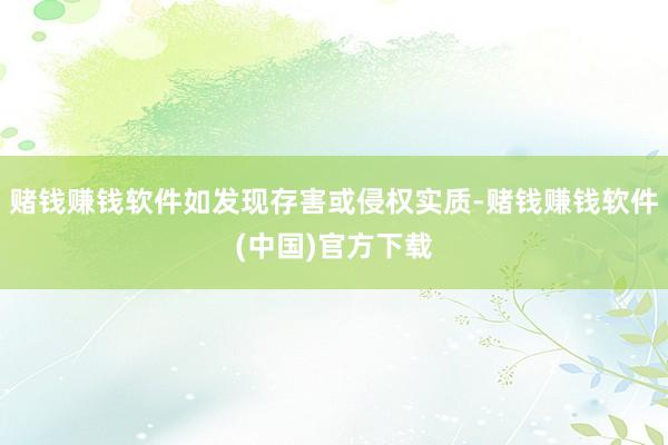 赌钱赚钱软件如发现存害或侵权实质-赌钱赚钱软件(中国)官方下载