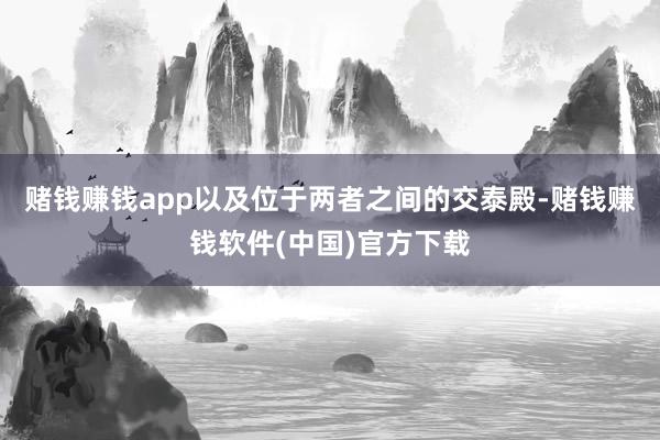 赌钱赚钱app以及位于两者之间的交泰殿-赌钱赚钱软件(中国)官方下载