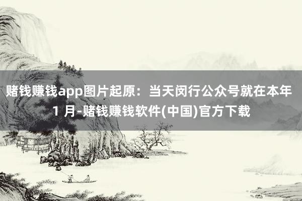 赌钱赚钱app图片起原：当天闵行公众号就在本年 1 月-赌钱赚钱软件(中国)官方下载