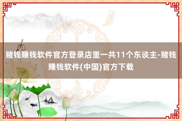 赌钱赚钱软件官方登录店里一共11个东谈主-赌钱赚钱软件(中国)官方下载