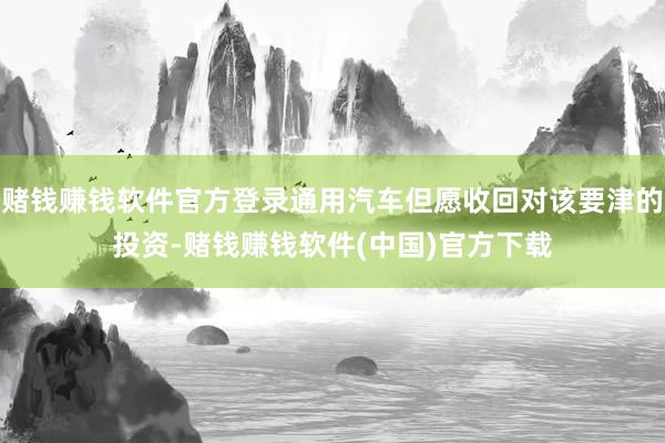 赌钱赚钱软件官方登录通用汽车但愿收回对该要津的投资-赌钱赚钱软件(中国)官方下载
