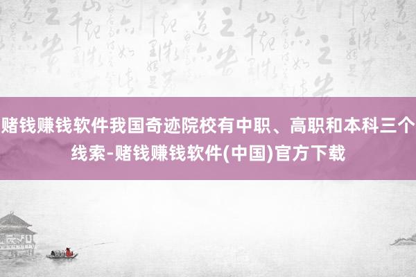 赌钱赚钱软件我国奇迹院校有中职、高职和本科三个线索-赌钱赚钱软件(中国)官方下载