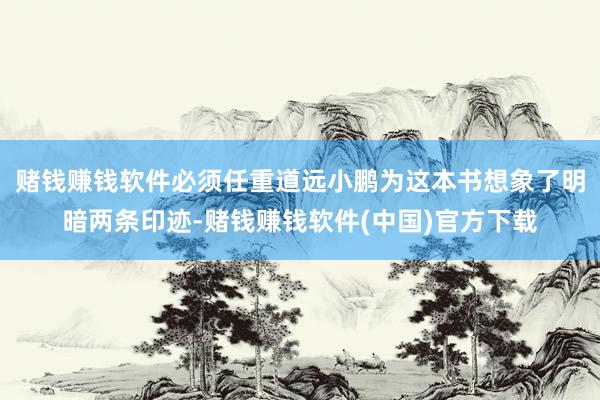 赌钱赚钱软件必须任重道远小鹏为这本书想象了明暗两条印迹-赌钱赚钱软件(中国)官方下载
