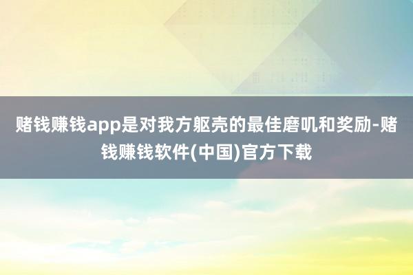 赌钱赚钱app是对我方躯壳的最佳磨叽和奖励-赌钱赚钱软件(中国)官方下载