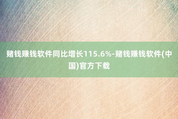 赌钱赚钱软件同比增长115.6%-赌钱赚钱软件(中国)官方下载