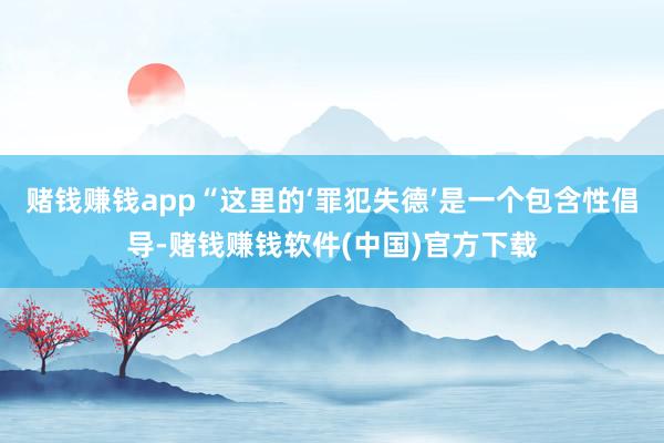 赌钱赚钱app“这里的‘罪犯失德’是一个包含性倡导-赌钱赚钱软件(中国)官方下载