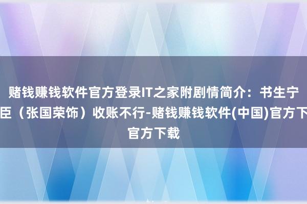 赌钱赚钱软件官方登录IT之家附剧情简介:书生宁采臣(张国荣饰)收账不行-赌钱赚钱软件(中国)官方下载