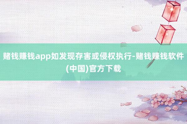赌钱赚钱app如发现存害或侵权执行-赌钱赚钱软件(中国)官方下载