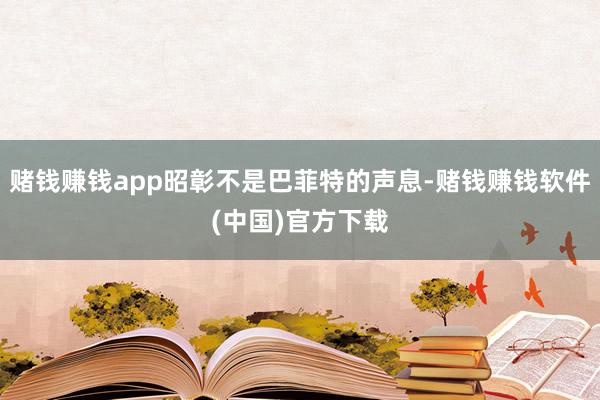 赌钱赚钱app昭彰不是巴菲特的声息-赌钱赚钱软件(中国)官方下载