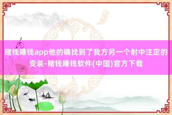 赌钱赚钱app他的确找到了我方另一个射中注定的变装-赌钱赚钱软件(中国)官方下载