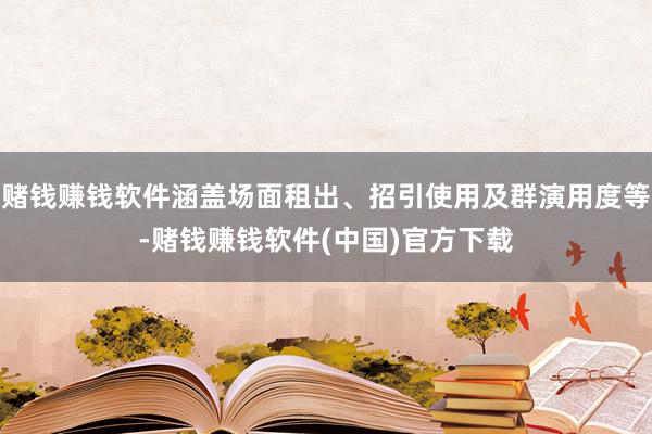 赌钱赚钱软件涵盖场面租出、招引使用及群演用度等-赌钱赚钱软件(中国)官方下载