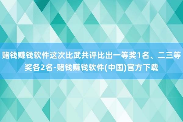 赌钱赚钱软件这次比武共评比出一等奖1名、二三等奖各2名-赌钱赚钱软件(中国)官方下载