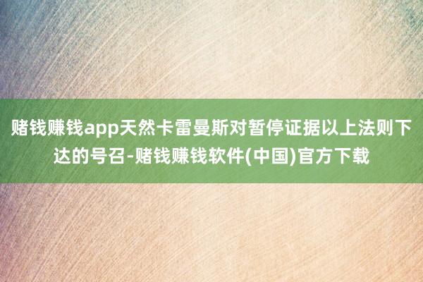 赌钱赚钱app天然卡雷曼斯对暂停证据以上法则下达的号召-赌钱赚钱软件(中国)官方下载