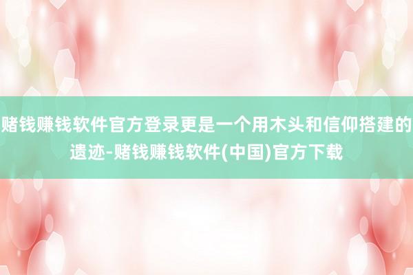 赌钱赚钱软件官方登录更是一个用木头和信仰搭建的遗迹-赌钱赚钱软件(中国)官方下载