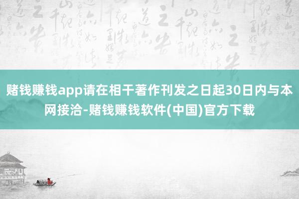 赌钱赚钱app请在相干著作刊发之日起30日内与本网接洽-赌钱赚钱软件(中国)官方下载