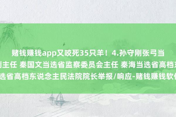 赌钱赚钱app又咬死35只羊！4.孙守刚张弓当选省东说念主大常委会副主任 秦国文当选省监察委员会主任 秦海当选省高档东说念主民法院院长举报/响应-赌钱赚钱软件(中国)官方下载